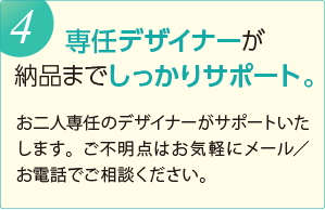 専任デザイナーが 納品までしっかりサポート。